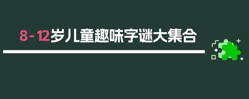 8-12岁儿童趣味字谜大集合