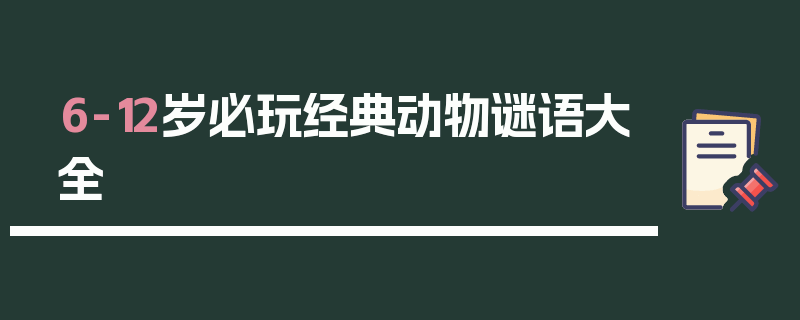 6-12岁必玩经典动物谜语大全