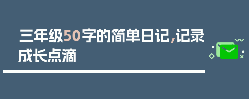 三年级50字的简单日记，记录成长点滴