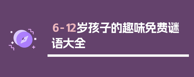 6-12岁孩子的趣味免费谜语大全