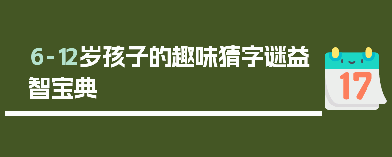 6-12岁孩子的趣味猜字谜益智宝典