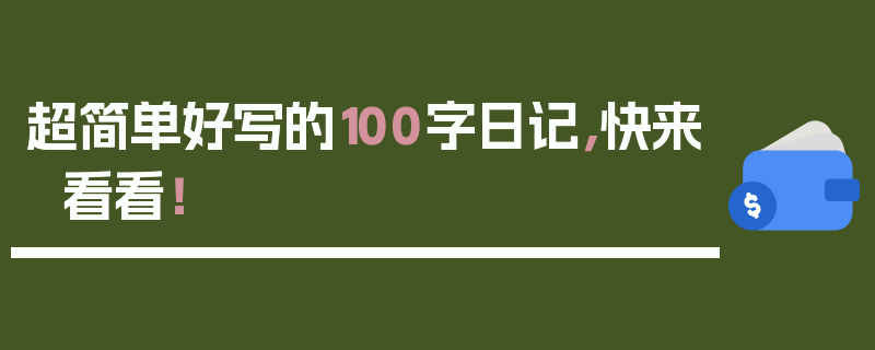 超简单好写的100字日记，快来看看！