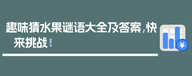 趣味猜水果谜语大全及答案，快来挑战！