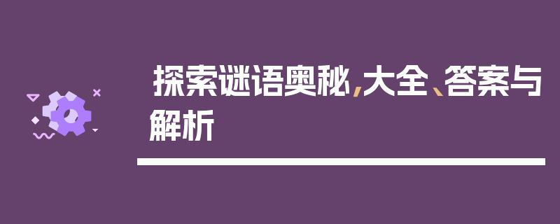 探索谜语奥秘，大全、答案与解析