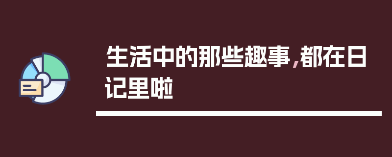 生活中的那些趣事，都在日记里啦