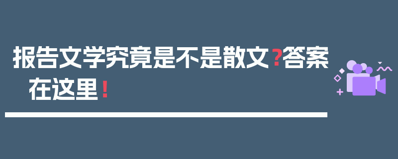 报告文学究竟是不是散文？答案在这里！
