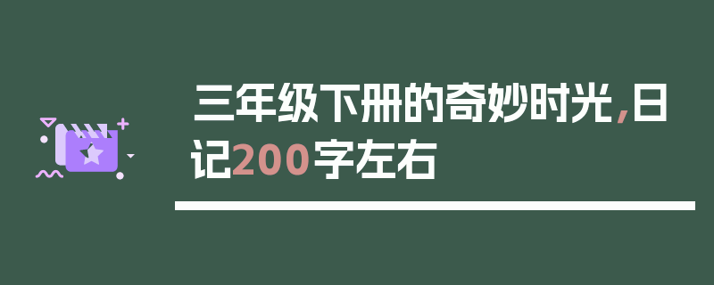三年级下册的奇妙时光，日记200字左右