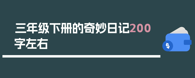 三年级下册的奇妙日记200字左右