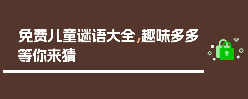 免费儿童谜语大全，趣味多多等你来猜