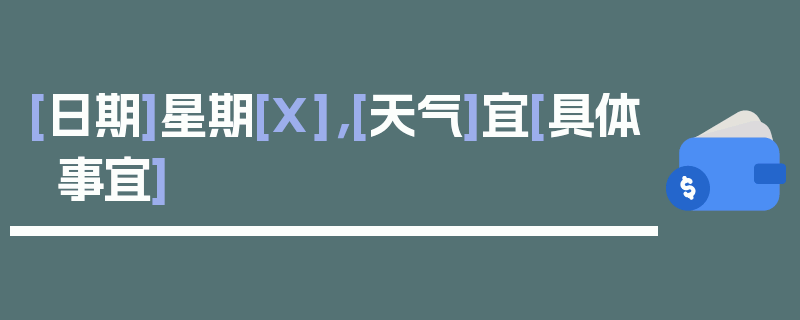 [日期]星期[X]，[天气]宜[具体事宜]