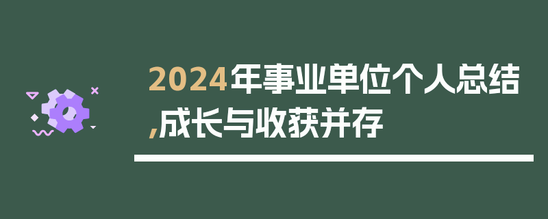 2024年事业单位个人总结，成长与收获并存