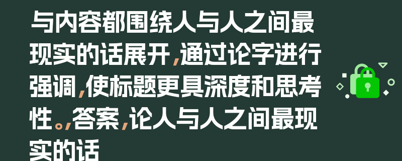 与内容都围绕人与人之间最现实的话展开，通过论字进行强调，使标题更具深度和思考性。，答案，论人与人之间最现实的话