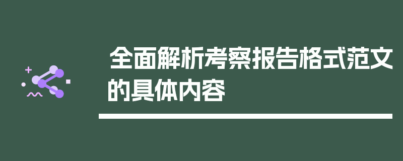 全面解析考察报告格式范文的具体内容