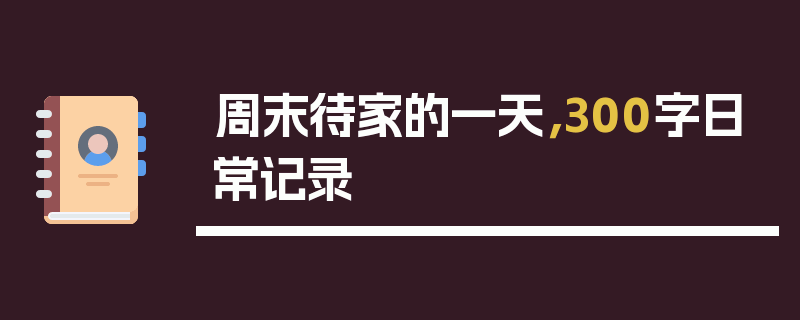 周末待家的一天，300字日常记录