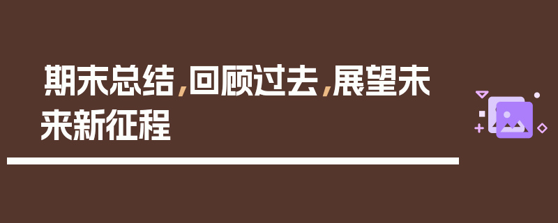 期末总结，回顾过去，展望未来新征程