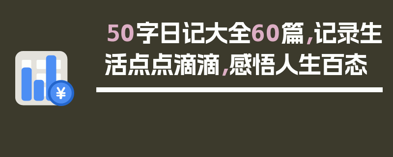 50字日记大全60篇，记录生活点点滴滴，感悟人生百态