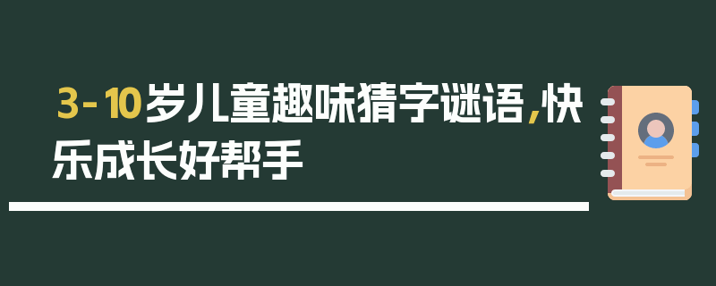 3-10岁儿童趣味猜字谜语，快乐成长好帮手