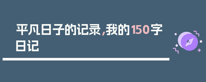 平凡日子的记录，我的150字日记
