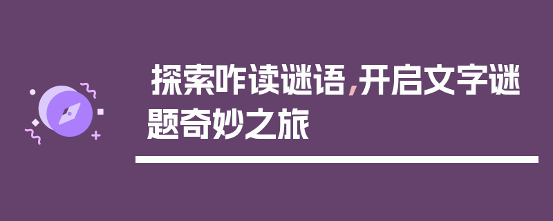 探索咋读谜语，开启文字谜题奇妙之旅