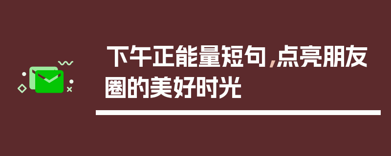 下午正能量短句，点亮朋友圈的美好时光
