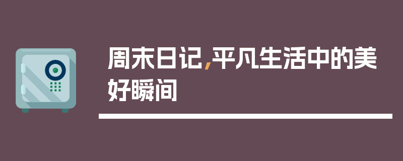 周末日记，平凡生活中的美好瞬间