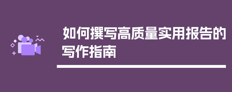 如何撰写高质量实用报告的写作指南