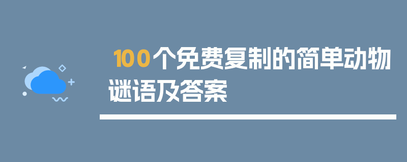100个免费复制的简单动物谜语及答案