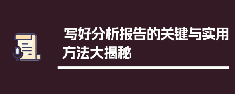 写好分析报告的关键与实用方法大揭秘