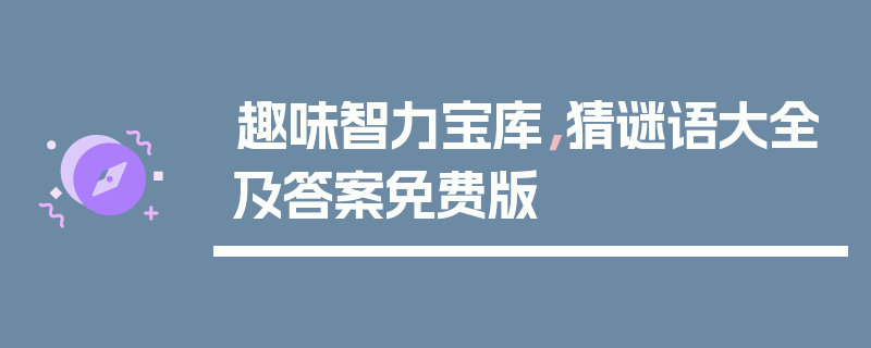趣味智力宝库，猜谜语大全及答案免费版