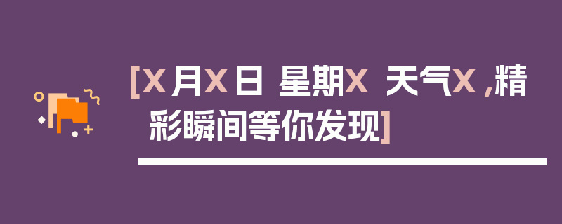[X月X日 星期X 天气X，精彩瞬间等你发现]