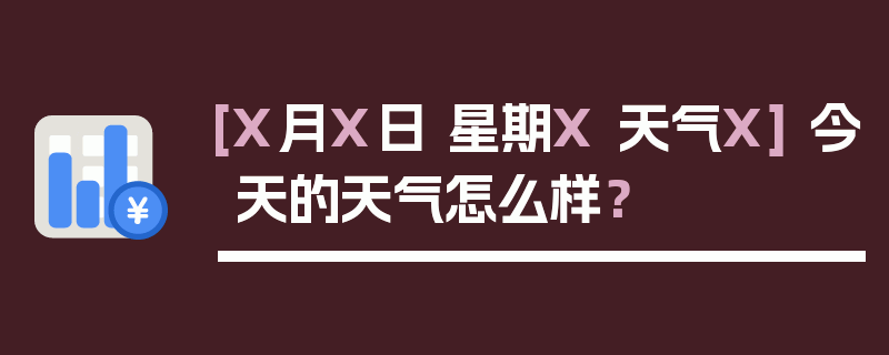 [X月X日 星期X 天气X] 今天的天气怎么样？