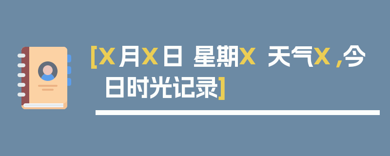 [X月X日 星期X 天气X，今日时光记录]