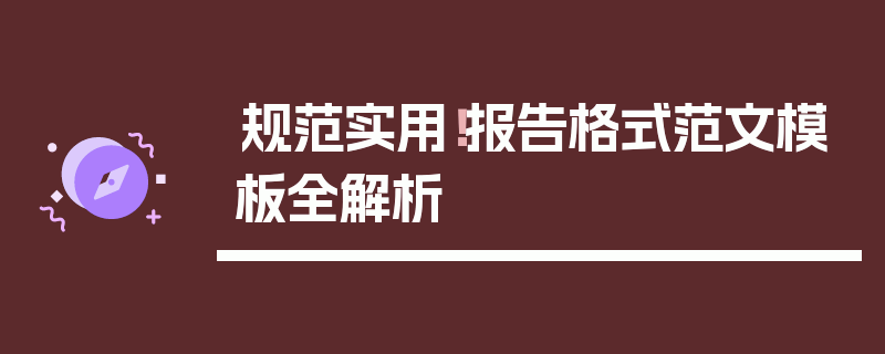 规范实用！报告格式范文模板全解析