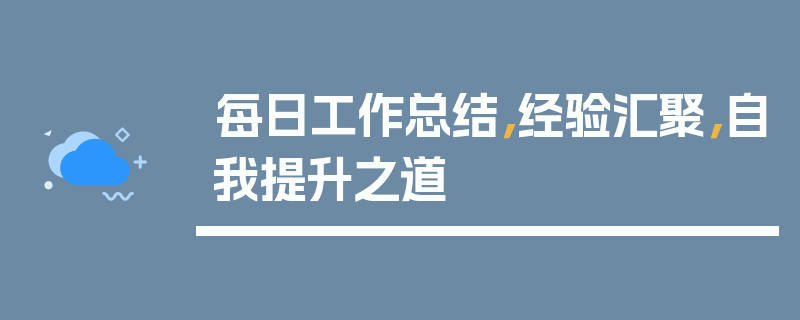 每日工作总结，经验汇聚，自我提升之道