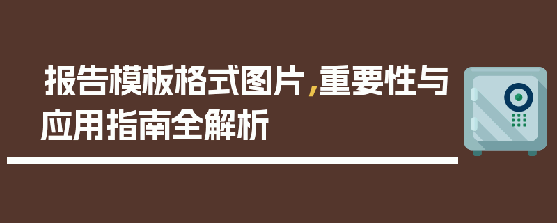 报告模板格式图片，重要性与应用指南全解析