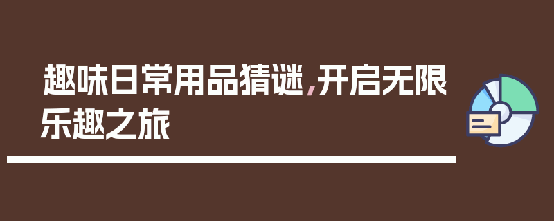 趣味日常用品猜谜，开启无限乐趣之旅