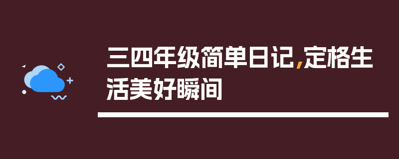 三四年级简单日记，定格生活美好瞬间