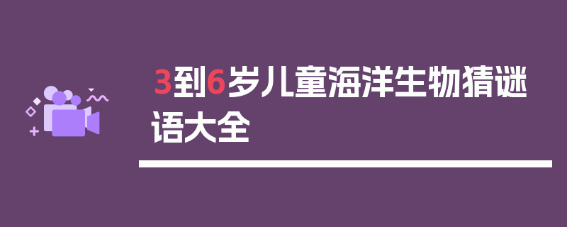 3到6岁儿童海洋生物猜谜语大全