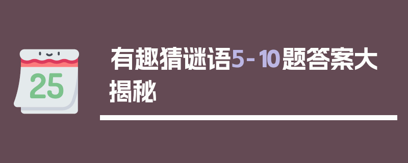 有趣猜谜语5-10题答案大揭秘