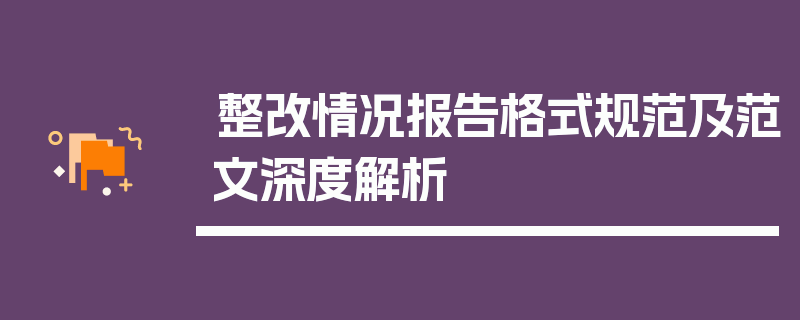 整改情况报告格式规范及范文深度解析