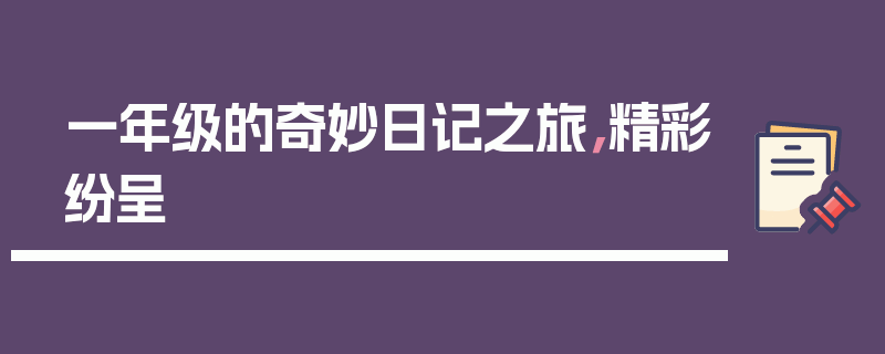 一年级的奇妙日记之旅，精彩纷呈