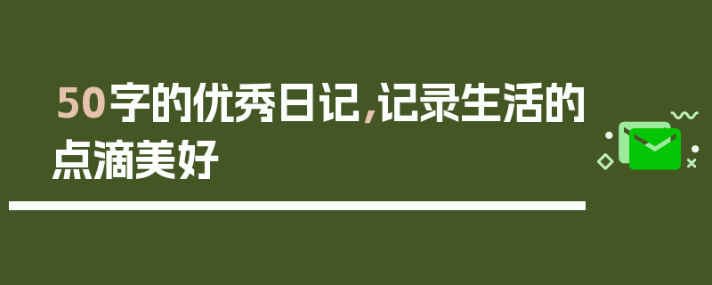 50字的优秀日记，记录生活的点滴美好