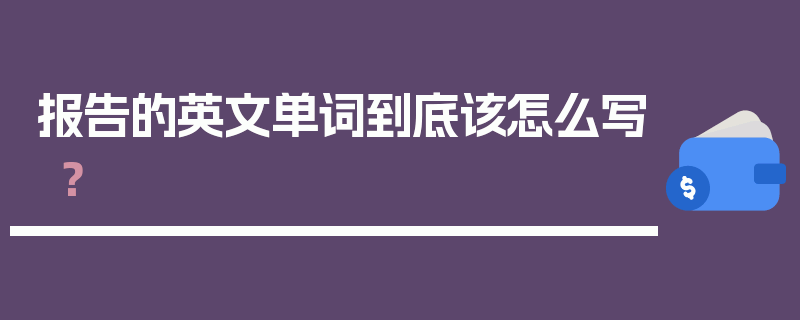 报告的英文单词到底该怎么写？