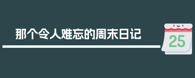 那个令人难忘的周末日记