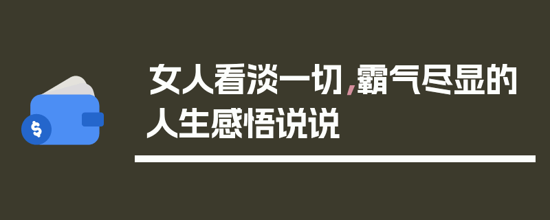 女人看淡一切，霸气尽显的人生感悟说说