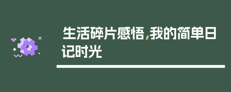 生活碎片感悟，我的简单日记时光