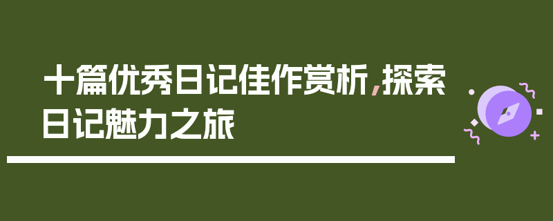 十篇优秀日记佳作赏析，探索日记魅力之旅