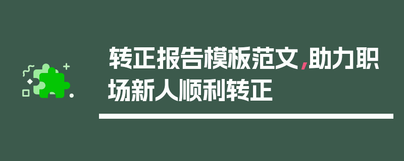 转正报告模板范文，助力职场新人顺利转正