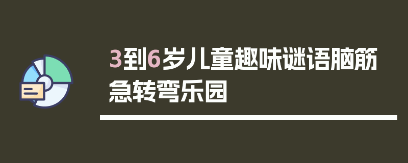 3到6岁儿童趣味谜语脑筋急转弯乐园