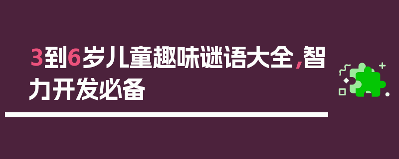 3到6岁儿童趣味谜语大全，智力开发必备